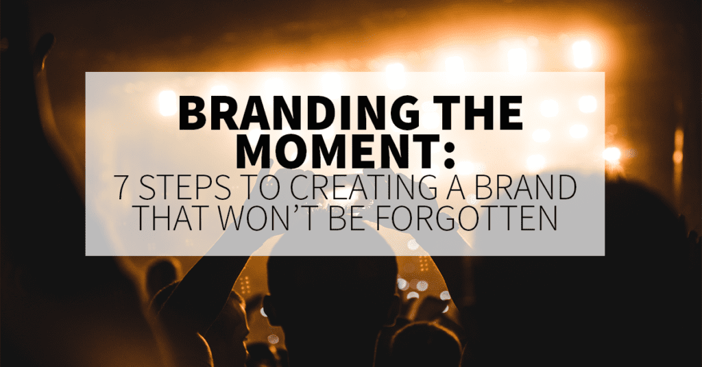 Branding The Moment: 7 Steps to Creating A Brand That Won’t Be Forgotten
